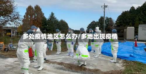 多处疫情地区怎么办/多地出现疫情-第3张图片