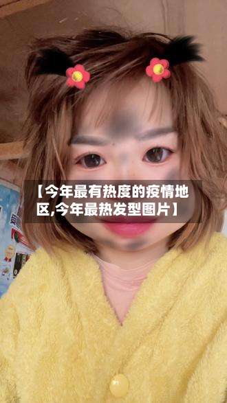 【今年最有热度的疫情地区,今年最热发型图片】-第2张图片