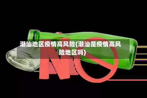 潮汕地区疫情高风险(潮汕是疫情高风险地区吗)-第1张图片