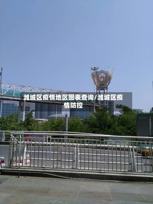 潍城区疫情地区图表查询/潍城区疫情防控-第3张图片