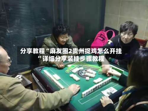 分享教程“麻友圈2贵州捉鸡怎么开挂	”详细分享装挂步骤教程-第3张图片