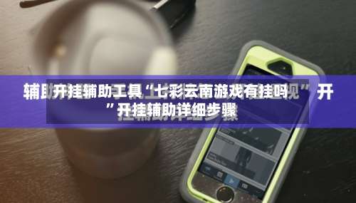 开挂辅助工具“七彩云南游戏有挂吗	”开挂辅助详细步骤-第3张图片