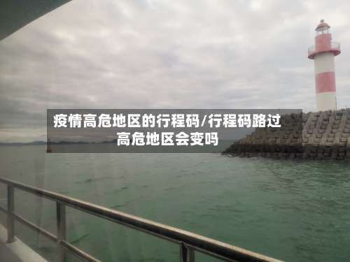 疫情高危地区的行程码/行程码路过高危地区会变吗-第1张图片