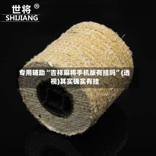 专用辅助“吉祥麻将手机版有挂吗”(透视)其实确实有挂-第1张图片