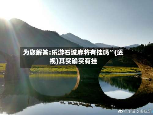 为您解答:乐游石城麻将有挂吗”(透视)其实确实有挂-第1张图片