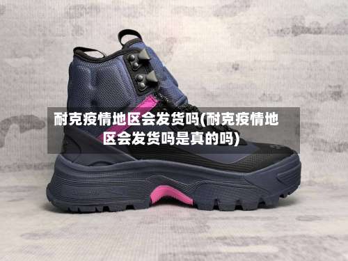 耐克疫情地区会发货吗(耐克疫情地区会发货吗是真的吗)-第1张图片