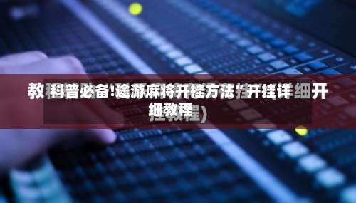 科普必备!途游麻将开挂方法	”开挂详细教程-第2张图片