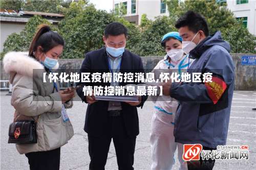 【怀化地区疫情防控消息,怀化地区疫情防控消息最新】-第2张图片