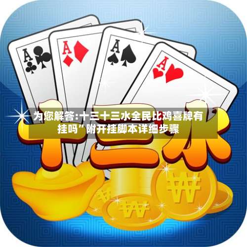 为您解答:十三十三水全民比鸡喜牌有挂吗”附开挂脚本详细步骤-第2张图片