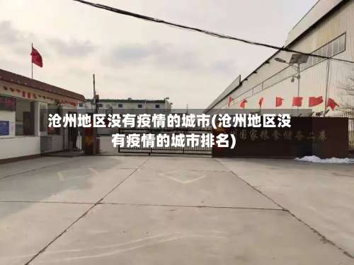 沧州地区没有疫情的城市(沧州地区没有疫情的城市排名)-第1张图片