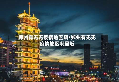 郑州有无无疫情地区啊/郑州有无无疫情地区啊最近-第2张图片