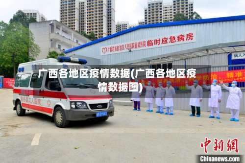 广西各地区疫情数据(广西各地区疫情数据图)-第1张图片