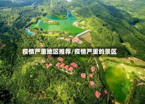 疫情严重地区推荐/疫情严重的景区-第3张图片