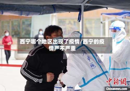 西宁哪个地区出现了疫情/西宁的疫情严不严重-第1张图片
