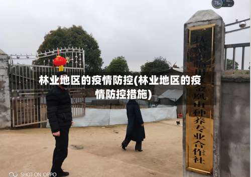 林业地区的疫情防控(林业地区的疫情防控措施)-第2张图片