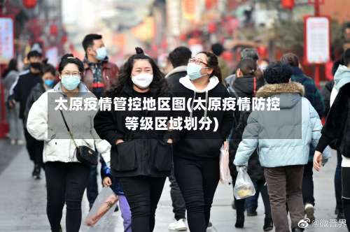 太原疫情管控地区图(太原疫情防控等级区域划分)-第3张图片