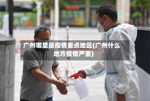 广州哪里是疫情重点地区(广州什么地方疫情严重)-第1张图片