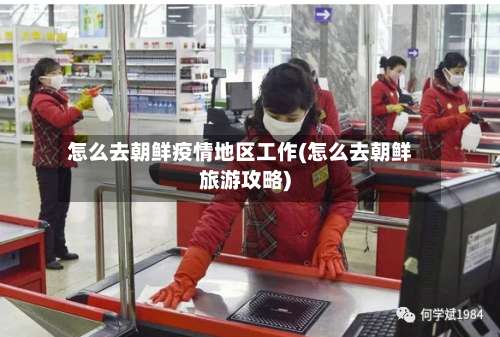 怎么去朝鲜疫情地区工作(怎么去朝鲜旅游攻略)-第2张图片