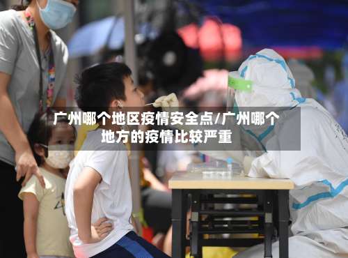 广州哪个地区疫情安全点/广州哪个地方的疫情比较严重-第1张图片