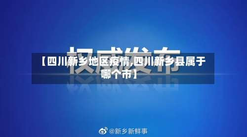 【四川新乡地区疫情,四川新乡县属于哪个市】-第2张图片