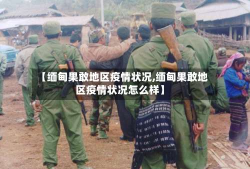 【缅甸果敢地区疫情状况,缅甸果敢地区疫情状况怎么样】-第1张图片