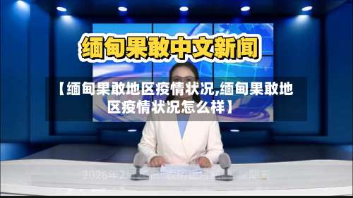 【缅甸果敢地区疫情状况,缅甸果敢地区疫情状况怎么样】-第2张图片