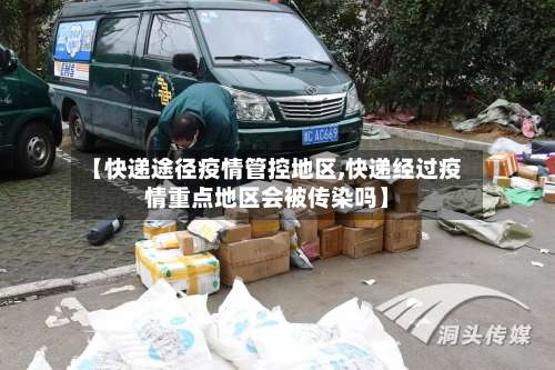 【快递途径疫情管控地区,快递经过疫情重点地区会被传染吗】-第1张图片