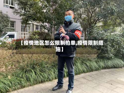 【疫情地区怎么限制拍单,疫情限制措施】-第3张图片