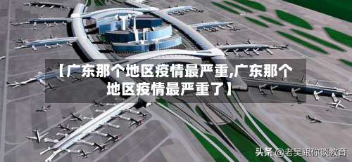 【广东那个地区疫情最严重,广东那个地区疫情最严重了】-第3张图片
