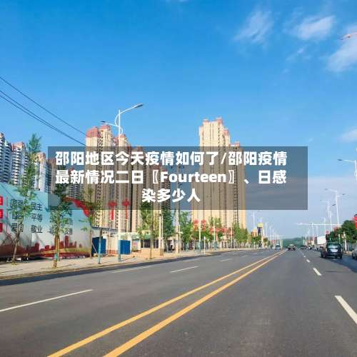 邵阳地区今天疫情如何了/邵阳疫情最新情况二日〖Fourteen〗	、日感染多少人-第3张图片