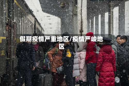 假期疫情严重地区/疫情严峻地区-第1张图片