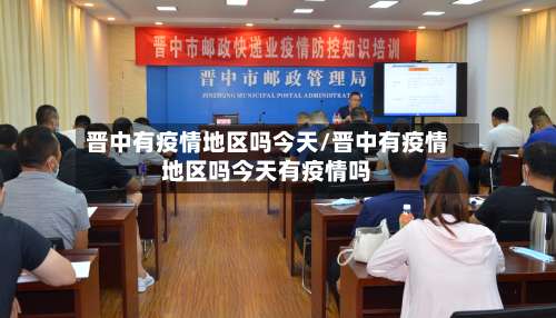 晋中有疫情地区吗今天/晋中有疫情地区吗今天有疫情吗-第1张图片