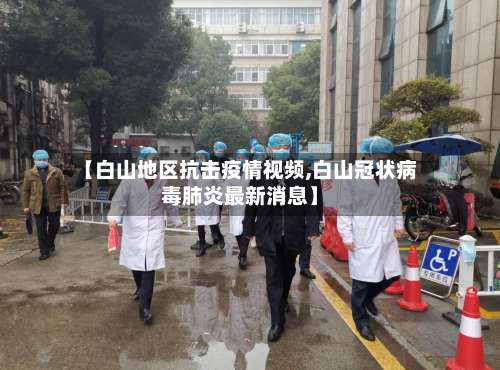 【白山地区抗击疫情视频,白山冠状病毒肺炎最新消息】-第3张图片