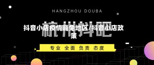 抖音小店疫情豁免地区/抖音小店政策-第2张图片