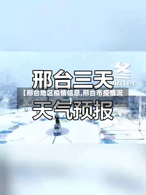 【邢台地区疫情信息,邢台市疫情况】-第1张图片