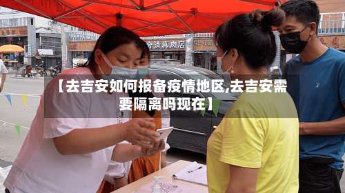 【去吉安如何报备疫情地区,去吉安需要隔离吗现在】-第1张图片