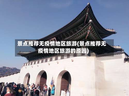 景点推荐无疫情地区旅游(景点推荐无疫情地区旅游的原因)-第2张图片