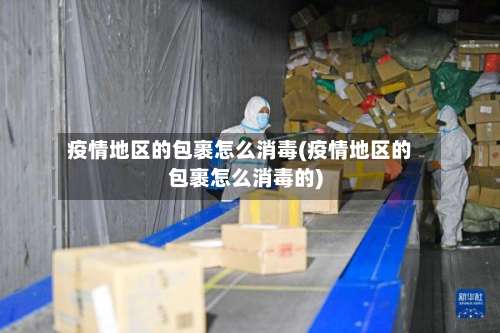 疫情地区的包裹怎么消毒(疫情地区的包裹怎么消毒的)-第1张图片