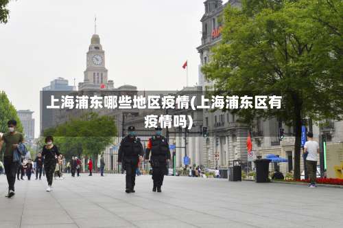 上海浦东哪些地区疫情(上海浦东区有疫情吗)-第2张图片