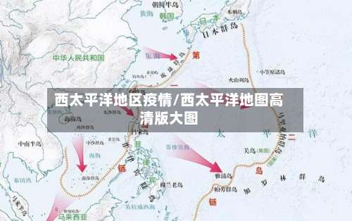 西太平洋地区疫情/西太平洋地图高清版大图-第1张图片