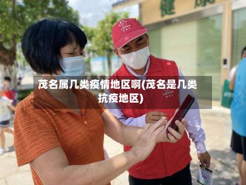 茂名属几类疫情地区啊(茂名是几类抗疫地区)-第2张图片