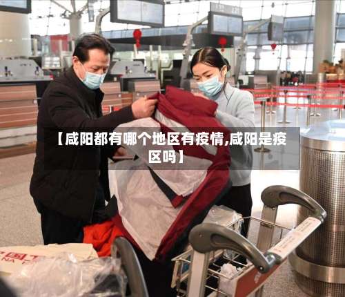 【咸阳都有哪个地区有疫情,咸阳是疫区吗】-第2张图片