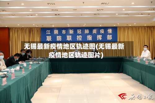 无锡最新疫情地区轨迹图(无锡最新疫情地区轨迹图片)-第1张图片
