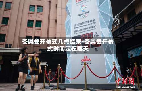 冬奥会开幕式几点结束-冬奥会开幕式时间定在哪天-第1张图片