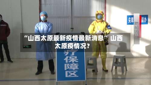 “山西太原最新疫情最新消息	” 山西太原疫情况？-第1张图片