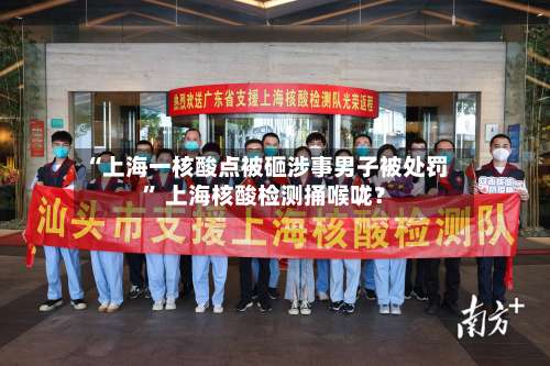 “上海一核酸点被砸涉事男子被处罚” 上海核酸检测捅喉咙？-第1张图片