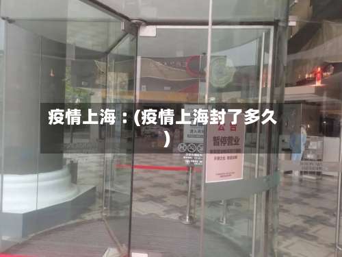 疫情上海︰(疫情上海封了多久)-第1张图片