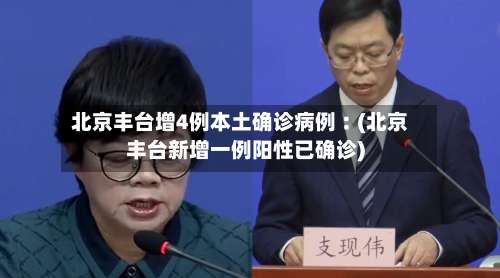 北京丰台增4例本土确诊病例︰(北京丰台新增一例阳性已确诊)-第1张图片