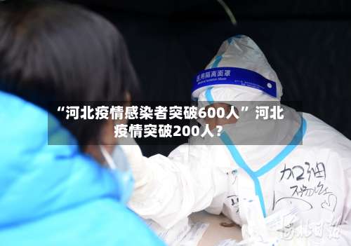 “河北疫情感染者突破600人	” 河北疫情突破200人？-第1张图片