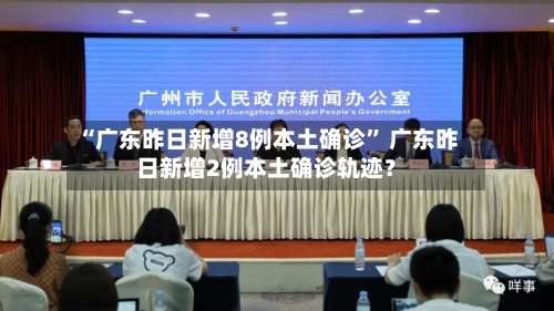 “广东昨日新增8例本土确诊	” 广东昨日新增2例本土确诊轨迹？-第1张图片